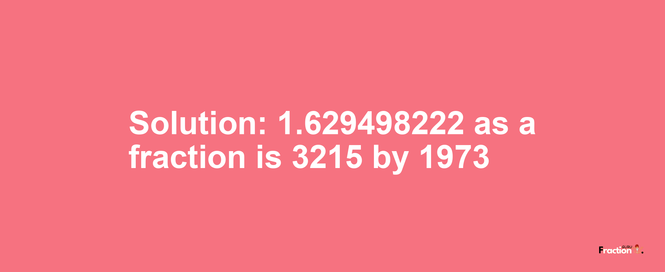 Solution:1.629498222 as a fraction is 3215/1973